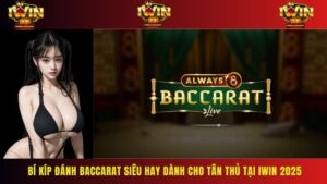 Bí Kíp Đánh Baccarat Siêu Hay Dành Cho Tân Thủ Tại Iwin 2025
