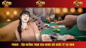Poker – Tận Hưởng Trọn Vẹn Game Bài Quốc Tế Tại Sân Chơi Iwin 