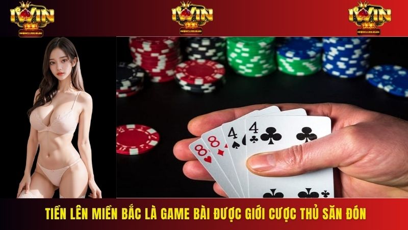 Tiền lên miền bắc là game bài được giới cược thủ săn đón